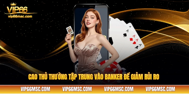 Cao thủ thường tập trung vào Banker để giảm rủi ro 