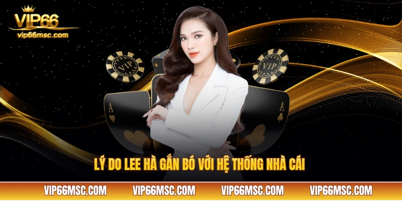 Lý do Lee Hà gắn bó với hệ thống nhà cái